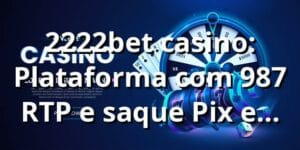 2222bet casino: Plataforma com 98,7% RTP e saque Pix em 12 min 📊
