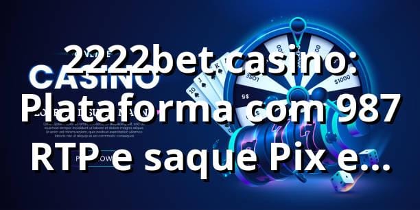 2222bet casino: Plataforma com 98,7% RTP e saque Pix em 12 min 📊